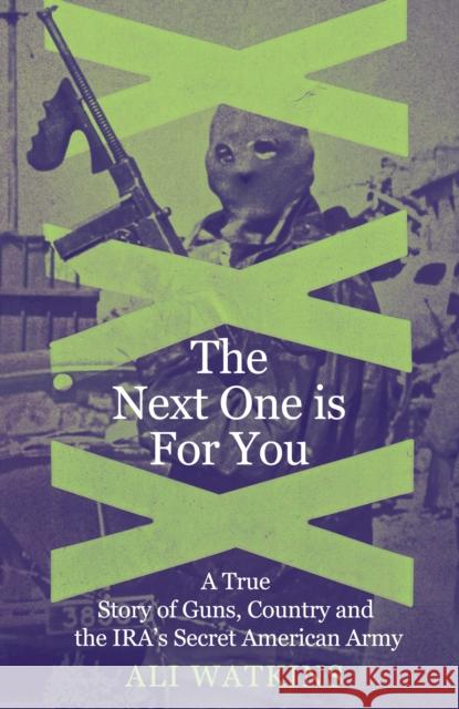 The Next One is For You: A True Story of Guns, Country and the IRA’s Secret American Army Ali Marie Watkins 9781837732135