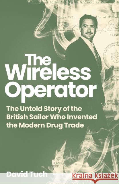 The Wireless Operator: The Untold Story of the British Sailor Who Invented the Modern Drug Trade David Tuch 9781837732456 Icon Books