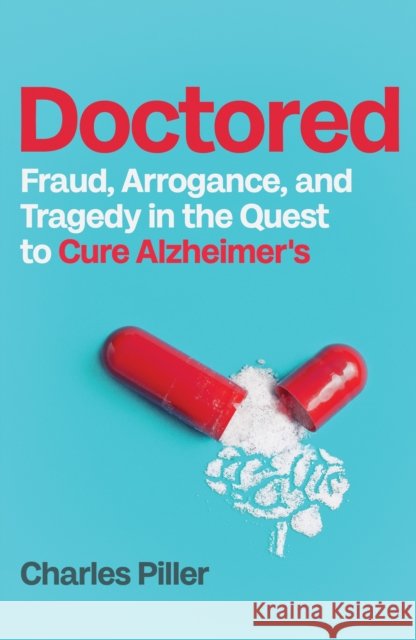 Doctored: Fraud, Arrogance and Tragedy in the Quest to Cure Alzheimer's Charles Piller 9781837732616 Icon Books