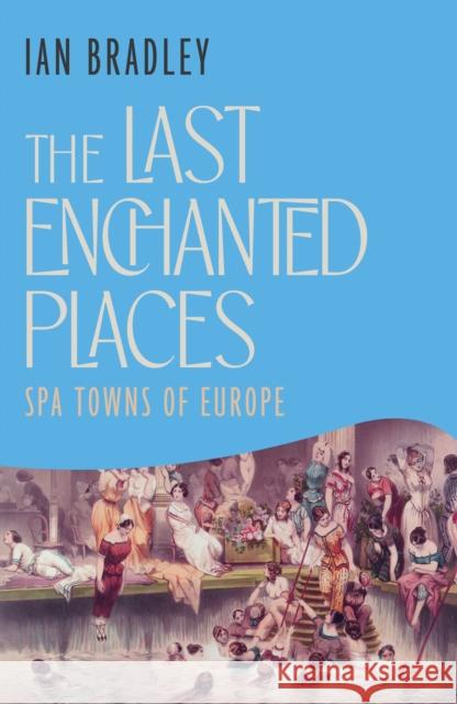 The Last Enchanted Places: Spa Towns of Europe Ian Bradley 9781837732647
