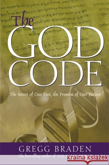 The God Code: The Secret of Our Past, the Promise of Our Future Gregg Braden 9781837820016