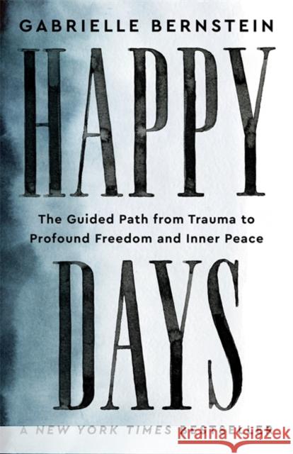 Happy Days: The Guided Path from Trauma to Profound Freedom and Inner Peace Gabrielle Bernstein 9781837820108 Hay House UK Ltd