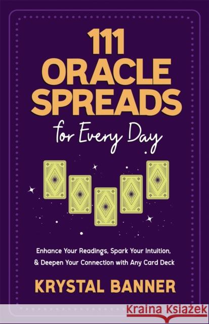 111 Oracle Spreads for Every Day: Enhance Your Readings, Spark Your Intuition & Deepen Your Connection with Any Card Deck Krystal Banner 9781837821334