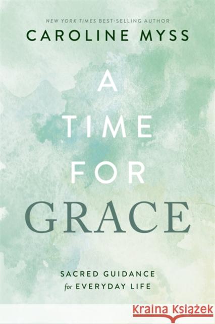 A Time for Grace: Sacred Guidance for Everyday Life Caroline Myss 9781837821365