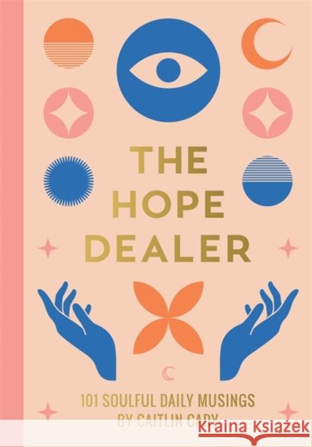 The Hope Dealer: 101 Soulful Daily Musings Caitlin Cady 9781837821877