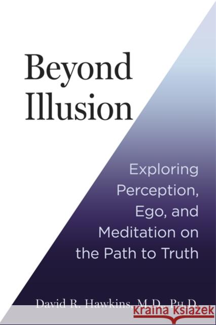 Beyond Illusion: Exploring Perception, Ego and Meditation on the Path to Truth David R. Hawkins 9781837822119 Hay House UK Ltd