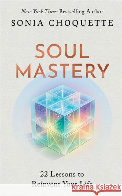 Soul Mastery: 22 Lessons to Reinvent Your Life Sonia Choquette 9781837822461
