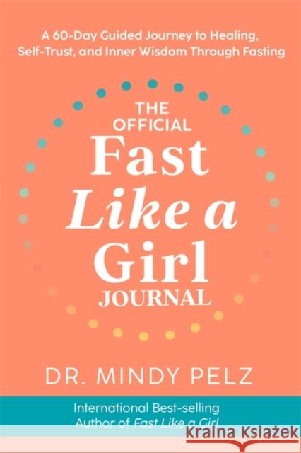 The Official Fast Like a Girl Journal: A 60-Day Guided Journey to Healing, Self-Trust and Inner Wisdom Through Fasting Dr. Mindy Pelz 9781837822508 Hay House UK Ltd