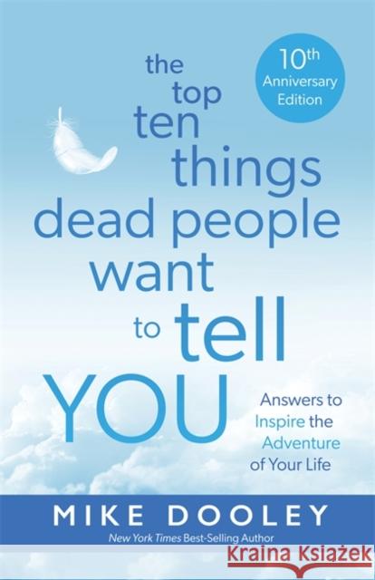 The Top Ten Things Dead People Want to Tell YOU: Answers to Inspire the Adventure of Your Life Mike Dooley 9781837822607