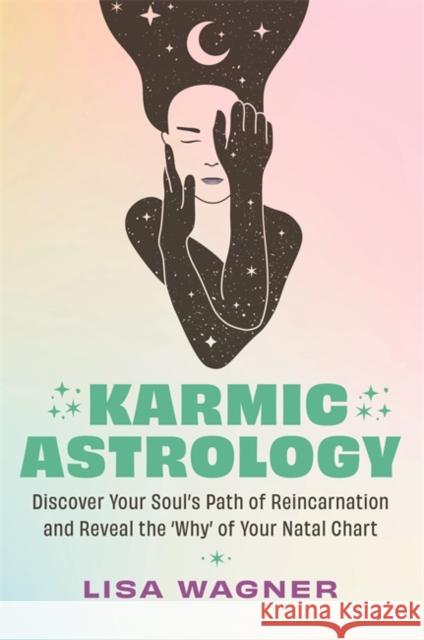 Karmic Astrology: Discover Your Soul’s Path of Reincarnation and Reveal the 'Why' of Your Natal Chart Lisa Wagner 9781837822782