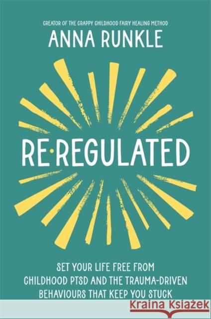 Re-Regulated: Set Your Life Free from Childhood PTSD and the Trauma-Driven Behaviours That Keep You Stuck Anna Runkle 9781837823079 Hay House UK Ltd