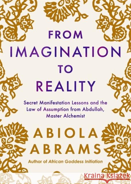 From Imagination to Reality: Secret Manifestation Lessons and the Law of Assumption from Abdullah, Master Alchemist Abiola Abrams 9781837823420