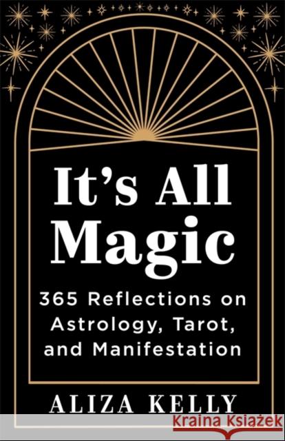 It’s All Magic: 365 Reflections on Astrology, Tarot and Manifestation Aliza Kelly 9781837823444 Hay House UK Ltd