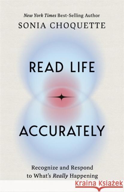 Read Life Accurately: Recognize and Respond to What’s Really Happening Sonia Choquette 9781837824076 Hay House UK Ltd