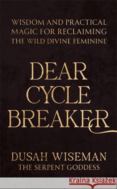 Dear Cycle Breaker: Wisdom and Practical Magic for Reclaiming the Wild Divine Feminine Dusah Wiseman 9781837824359
