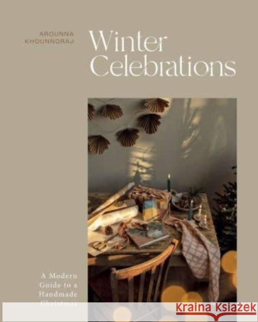 Winter Celebrations: A Modern Guide to a Handmade Christmas Arounna Khounnoraj 9781837830664 Quadrille Publishing Ltd