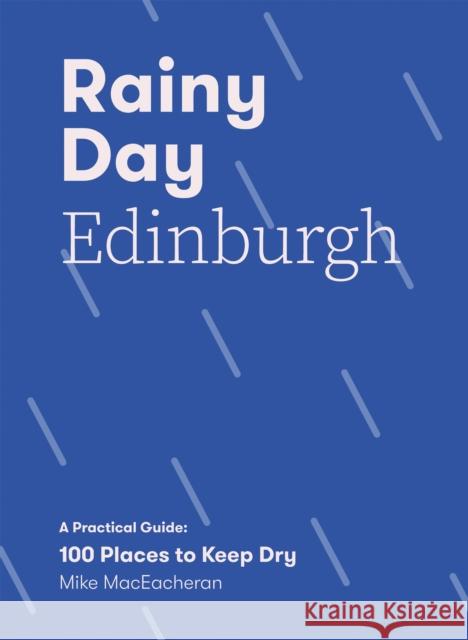 Rainy Day Edinburgh: A Practical Guide: 100 Places to Keep Dry Mike Maceacheran 9781837830688