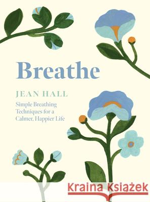 Breathe: Simple Breathing Techniques for a Calmer, Happier Life Jean Hall 9781837830718 Quadrille Publishing Ltd