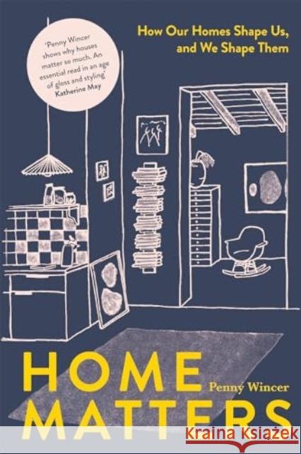 Home Matters: How Our Homes Shape Us, and We Shape Them Wincer Penny 9781837830916 Quadrille Publishing