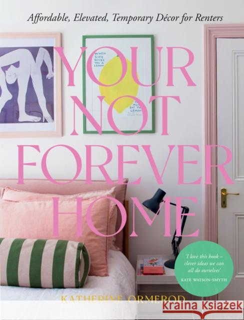 Your Not Forever Home: Affordable, Elevated, Temporary Decor for Renters Katherine Ormerod 9781837831128 Quadrille Publishing
