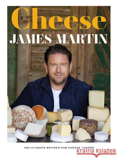 Cheese: 100 Ultimate Recipes For Cheese Lovers James Martin 9781837831302