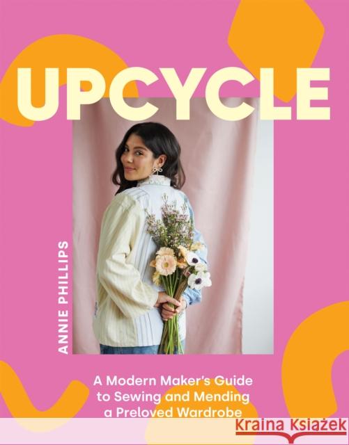 Upcycle: A Modern Maker's Guide to Sewing and Mending a Preloved Wardrobe Annie Phillips 9781837832286 Quadrille Publishing
