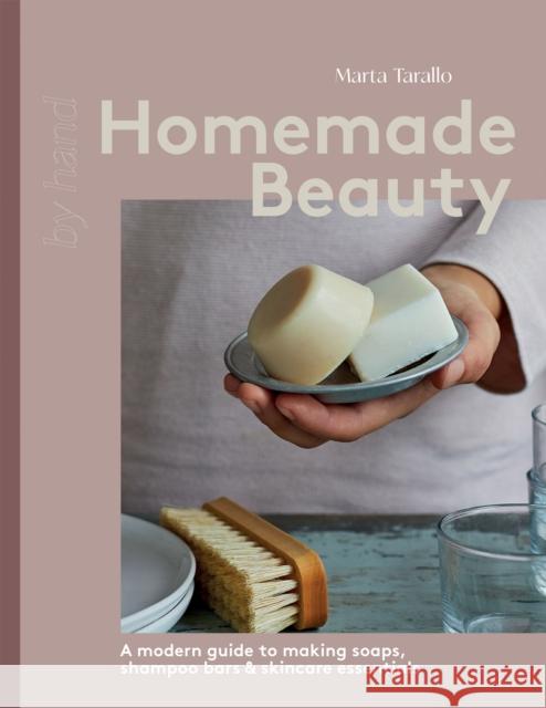 Homemade Beauty: A Modern Guide to Making Soaps, Shampoo Bars & Skincare Essentials Marta Tarallo 9781837832392 Quadrille Publishing