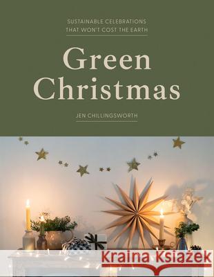 Green Christmas: Sustainable Celebrations that Won’t Cost the Earth Jen Chillingsworth 9781837832736 Quadrille Publishing