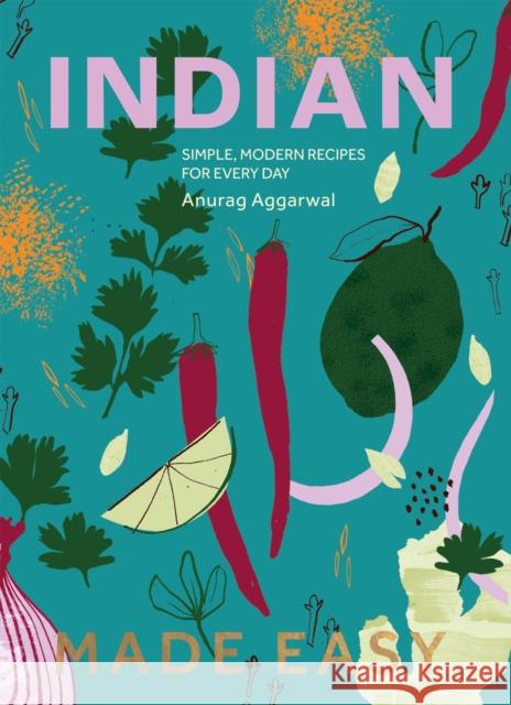 Indian Made Easy: Simple, Modern Recipes for Every Day Anurag Aggarwal 9781837833016