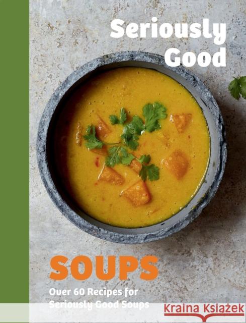 Seriously Good Soups: Over 60 Recipes for Seriously Good Soups Rebecca Woods 9781837833153