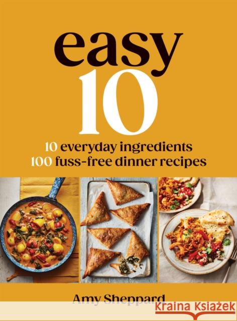 Easy 10: 10 Everyday Ingredients, 100 Fuss-free Dinner Recipes Amy Sheppard 9781837833191