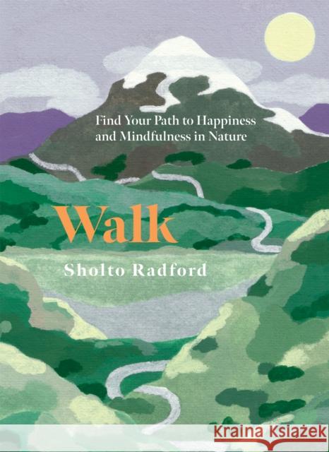 Walk: Find Your Path to Happiness and Mindfulness in Nature Sholto Radford 9781837833214 Quadrille Publishing