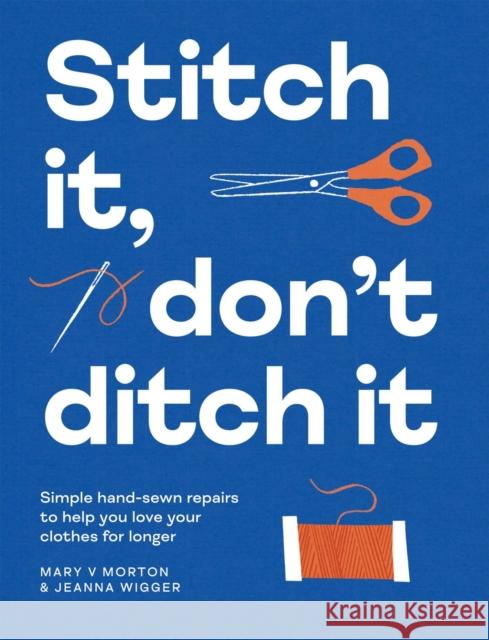 Stitch It, Don't Ditch It: Simple hand-sewn repairs to help you love your clothes for longer Jeanna Wigger 9781837833382 Quadrille Publishing