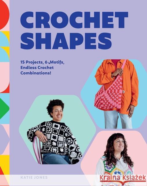 Crochet Shapes: 15 Projects, 6 Motifs, Endless Crochet Combinations! Katie Jones 9781837833573