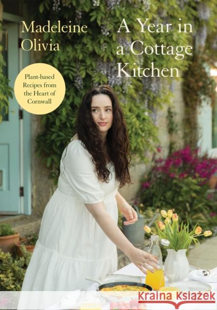 A Year in a Cottage Kitchen: Plant-based Recipes from the Heart of Cornwall Madeleine Olivia 9781837833788 Quadrille Publishing