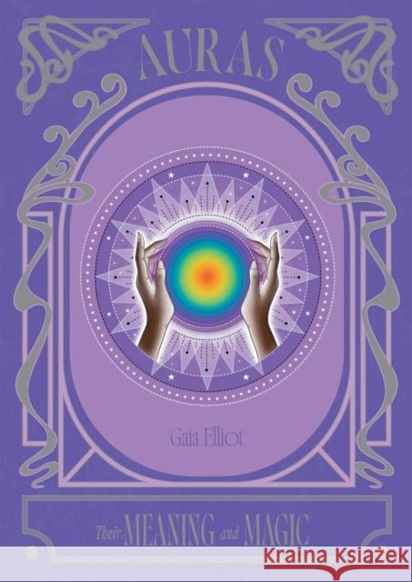 Auras: Their Meaning and Magic Gaia Elliot 9781837833979 Quadrille Publishing