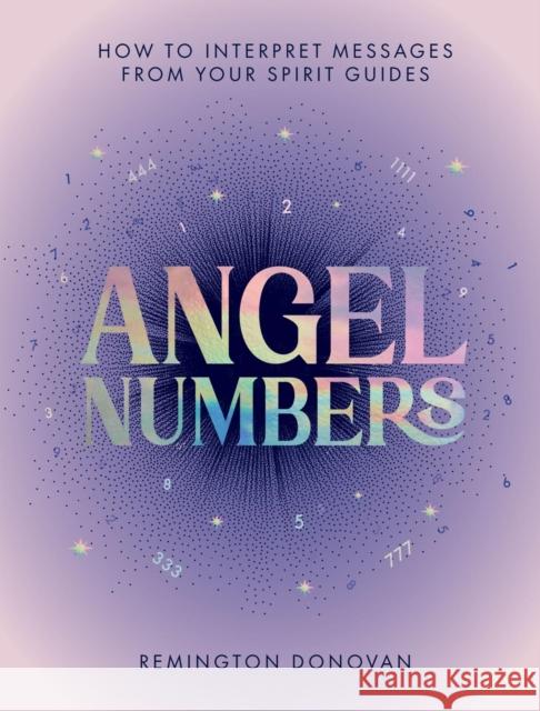 Angel Numbers: How to Interpret Messages from Your Spirit Guides Remington Donovan 9781837834167