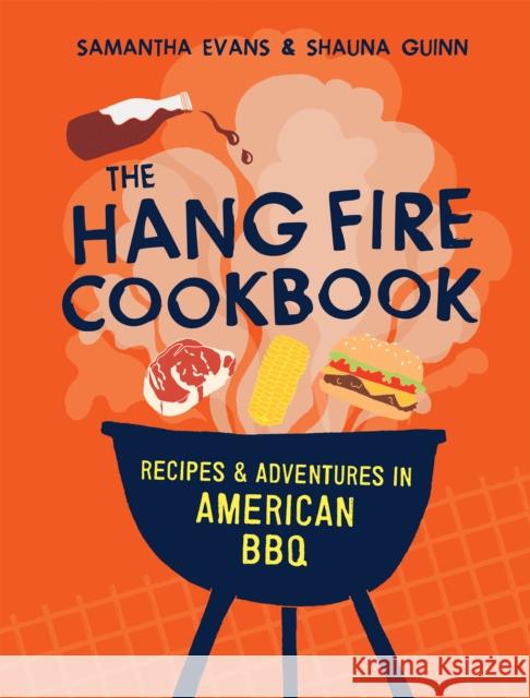 The Hang Fire Cookbook: Recipes and Adventures in American BBQ Shauna Guinn 9781837834181