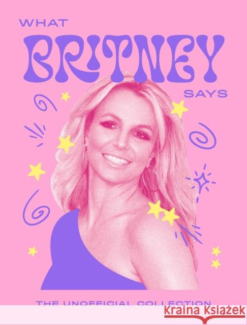 What Britney Says: The Unofficial Collection Quadrille 9781837834358 Quadrille Publishing