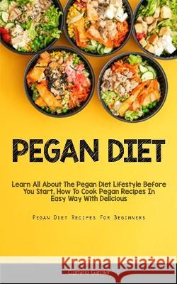 Pegan Diet: Learn All About The Pegan Diet Lifestyle Before You Start, How To Cook Pegan Recipes In Easy Way With Delicious (Pegan Garnier, Cipriano 9781837870622