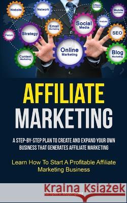 Affiliate Marketing: A Step-By-Step Plan To Create And Expand Your Own Business That Generates Affiliate Marketing (Learn How To Start A Pr Jun?pero Bojorquez 9781837871087 Aaron Crenshav