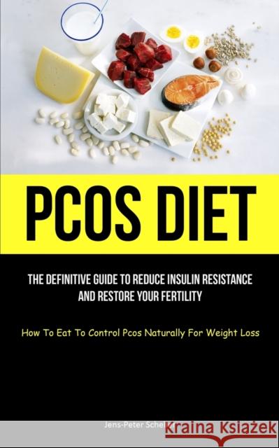 Pcos Diet: The Definitive Guide To Reduce Insulin Resistance And Restore Your Fertility (How To Eat To Control Pcos Naturally For Weight Loss) Jens-Peter Scheller 9781837871209