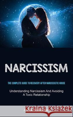 Narcissism: The Complete Guide To Recovery After Narcissistic Abuse (Understanding Narcissism And Avoiding A Toxic Relationship) Jochen M?hlberger 9781837871223 Charis Lassiter