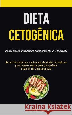 Dieta Cetogênica: Um guia abrangente para desbloquear o poder da dieta cetogênica (Receitas simples e deliciosas de dieta cetogênica par Loureiro, Patrícia 9781837871766