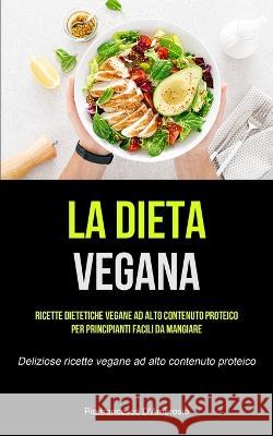 La Dieta Vegana: Ricette dietetiche vegane ad alto contenuto proteico per principianti facili da mangiare (Deliziose ricette vegane ad Pierfrancesco D'Ambrosio 9781837871773