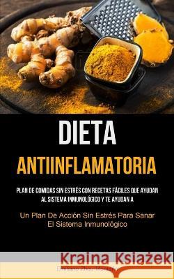 Dieta Antiinflamatoria: Plan de comidas sin estrés con recetas fáciles que ayudan al sistema inmunológico y te ayudan a recuperarte (Un plan d Zhou-Montaño, Emiliano 9781837871834