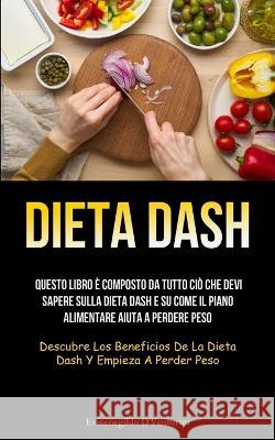 Dieta Dash: Questo libro è composto da tutto ciò che devi sapere sulla dieta Dash e su come il piano alimentare aiuta a perdere pe D'Venturini, Ermenegildo 9781837871858