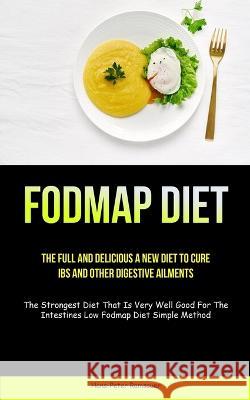 Fodmap Diet: The Full And Delicious A New Diet To Cure IBS And Other Digestive Ailments (The Strongest Diet That Is Very Well Good For The Intestines Low Fodmap Diet Simple Method) Hans-Peter Ramsauer 9781837871902