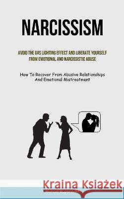 Narcissism: Avoid The Gas Lighting Effect And Liberate Yourself From Emotional And Narcissistic Abuse (How To Recover From Abusive Marcel Rupprecht 9781837872237 Aaron Crenshav