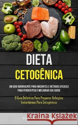 Dieta Cetog?nica: Um guia abrangente para iniciantes e m?todos eficazes para perder peso e melhorar sua sa?de (O guia definitivo para pr Albuquerque 9781837872732